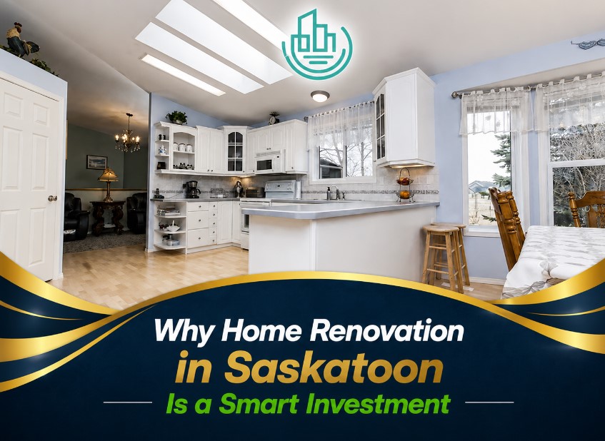 Why Home Renovation in Saskatoon Is a Smart Investment Why Home Renovation in Saskatoon Is a Smart Investment